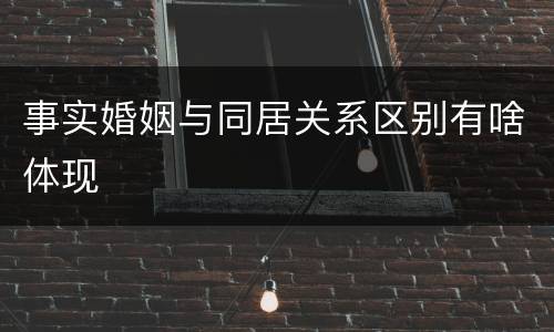 事实婚姻与同居关系区别有啥体现