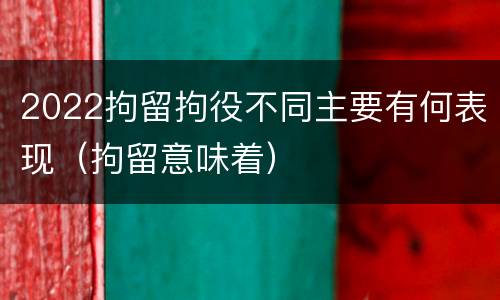 2022拘留拘役不同主要有何表现（拘留意味着）