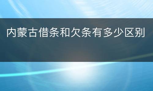 内蒙古借条和欠条有多少区别