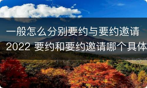 一般怎么分别要约与要约邀请2022 要约和要约邀请哪个具体