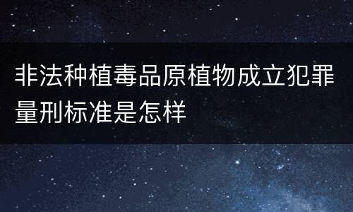 非法种植毒品原植物成立犯罪量刑标准是怎样