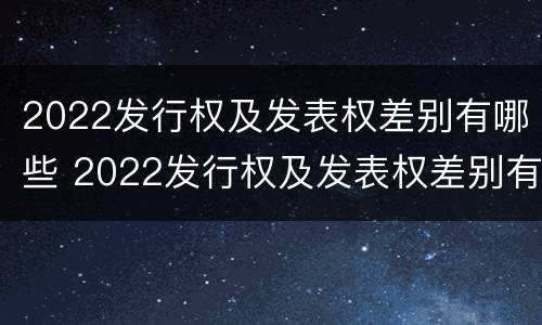 2022发行权及发表权差别有哪些 2022发行权及发表权差别有哪些股票