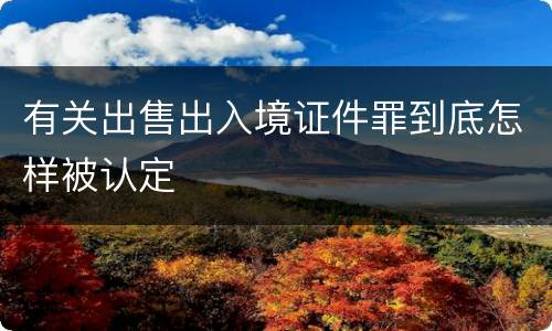 有关出售出入境证件罪到底怎样被认定