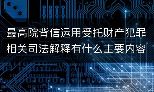 最高院背信运用受托财产犯罪相关司法解释有什么主要内容