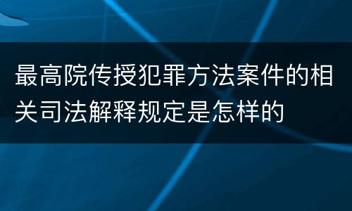 最高院传授犯罪方法案件的相关司法解释规定是怎样的