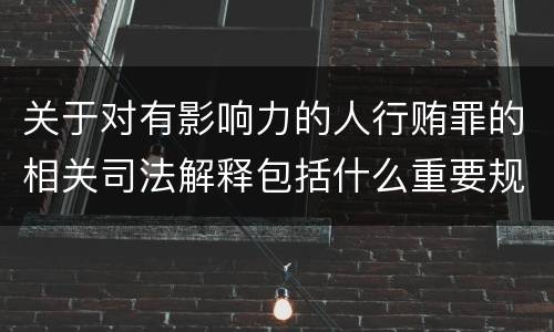 关于对有影响力的人行贿罪的相关司法解释包括什么重要规定