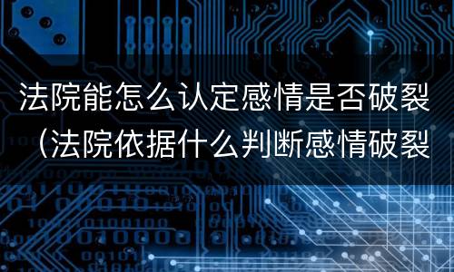 法院能怎么认定感情是否破裂（法院依据什么判断感情破裂）