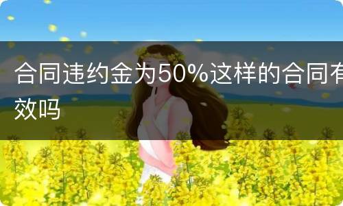 合同违约金为50%这样的合同有效吗