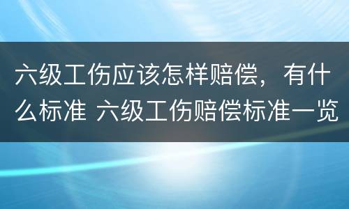 六级工伤应该怎样赔偿，有什么标准 六级工伤赔偿标准一览表