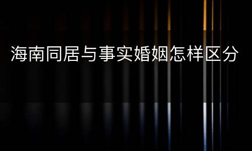 海南同居与事实婚姻怎样区分