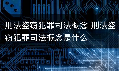 刑法盗窃犯罪司法概念 刑法盗窃犯罪司法概念是什么