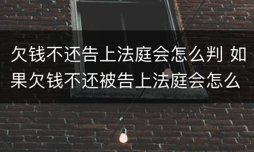欠钱不还告上法庭会怎么判 如果欠钱不还被告上法庭会怎么样