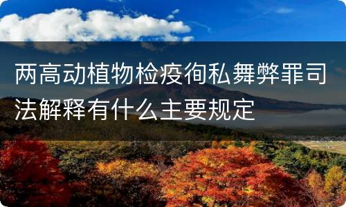 两高动植物检疫徇私舞弊罪司法解释有什么主要规定