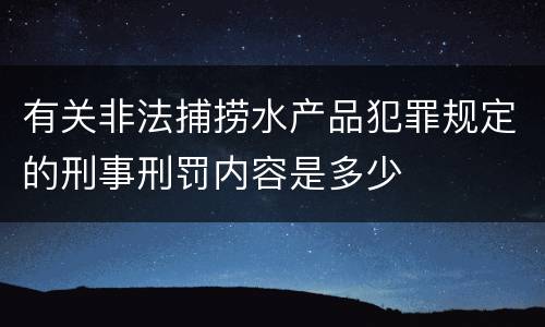 有关非法捕捞水产品犯罪规定的刑事刑罚内容是多少