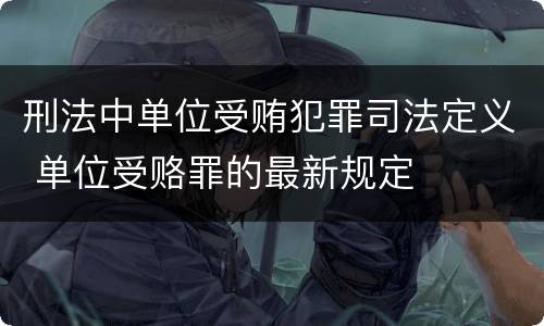 刑法中单位受贿犯罪司法定义 单位受赂罪的最新规定