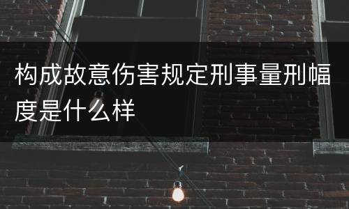 构成故意伤害规定刑事量刑幅度是什么样