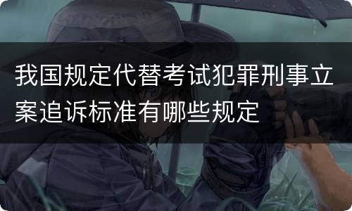 我国规定代替考试犯罪刑事立案追诉标准有哪些规定