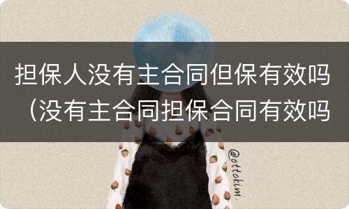 担保人没有主合同但保有效吗（没有主合同担保合同有效吗?）