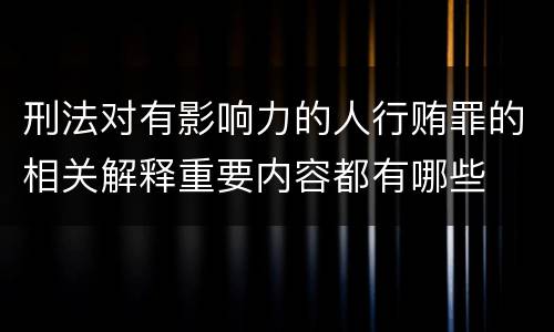 刑法对有影响力的人行贿罪的相关解释重要内容都有哪些