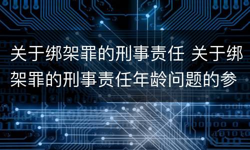 关于绑架罪的刑事责任 关于绑架罪的刑事责任年龄问题的参考文献