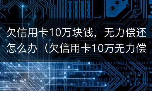 欠信用卡10万块钱，无力偿还怎么办（欠信用卡10万无力偿还会坐牢吗）