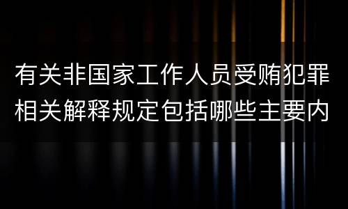 有关非国家工作人员受贿犯罪相关解释规定包括哪些主要内容
