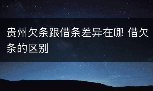 贵州欠条跟借条差异在哪 借欠条的区别