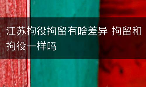 江苏拘役拘留有啥差异 拘留和拘役一样吗