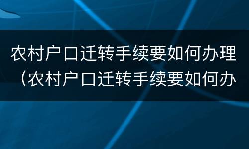 农村户口迁转手续要如何办理（农村户口迁转手续要如何办理流程）