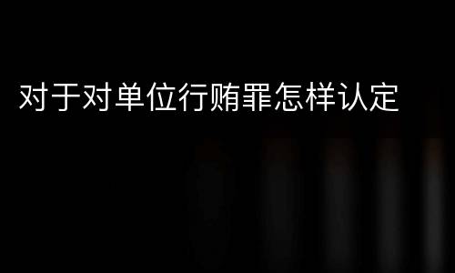 对于对单位行贿罪怎样认定