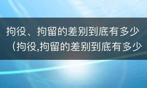 拘役、拘留的差别到底有多少（拘役,拘留的差别到底有多少）