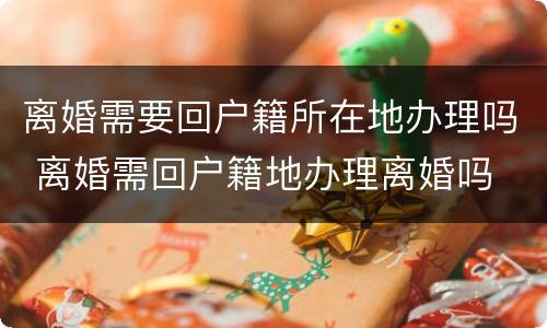 离婚需要回户籍所在地办理吗 离婚需回户籍地办理离婚吗
