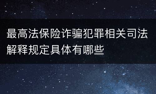最高法保险诈骗犯罪相关司法解释规定具体有哪些