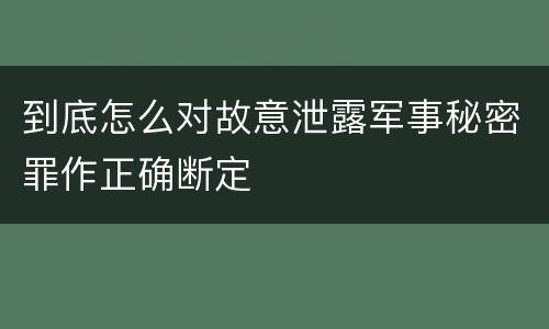 到底怎么对故意泄露军事秘密罪作正确断定