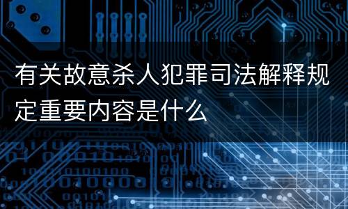有关故意杀人犯罪司法解释规定重要内容是什么