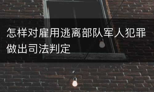 怎样对雇用逃离部队军人犯罪做出司法判定