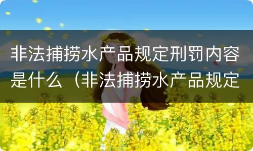 非法捕捞水产品规定刑罚内容是什么（非法捕捞水产品规定刑罚内容是什么标准）