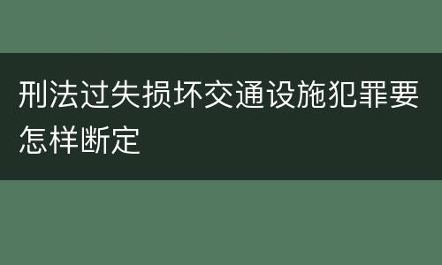 刑法过失损坏交通设施犯罪要怎样断定