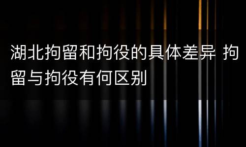 湖北拘留和拘役的具体差异 拘留与拘役有何区别