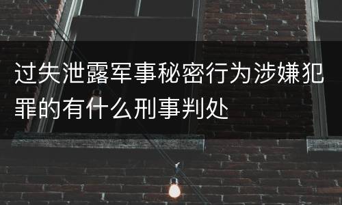过失泄露军事秘密行为涉嫌犯罪的有什么刑事判处