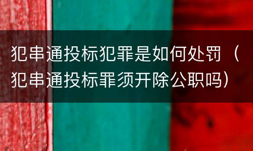 犯串通投标犯罪是如何处罚（犯串通投标罪须开除公职吗）