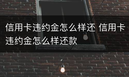 信用卡违约金怎么样还 信用卡违约金怎么样还款