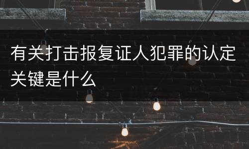 有关打击报复证人犯罪的认定关键是什么