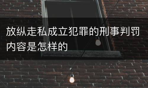 放纵走私成立犯罪的刑事判罚内容是怎样的