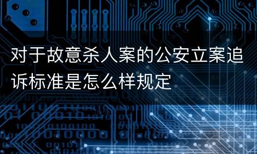 对于故意杀人案的公安立案追诉标准是怎么样规定