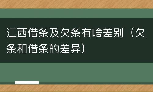 江西借条及欠条有啥差别（欠条和借条的差异）