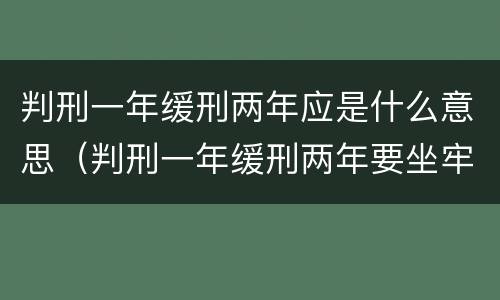 判刑一年缓刑两年应是什么意思（判刑一年缓刑两年要坐牢吗）