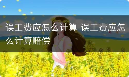 误工费应怎么计算 误工费应怎么计算赔偿