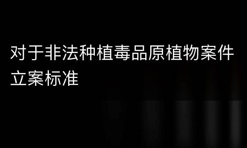 对于非法种植毒品原植物案件立案标准