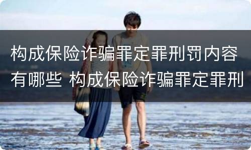 构成保险诈骗罪定罪刑罚内容有哪些 构成保险诈骗罪定罪刑罚内容有哪些方面